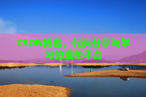 CSDN博客,代码分享与学习的理想平台 CSDN博客,代码分享与学习的理想平台